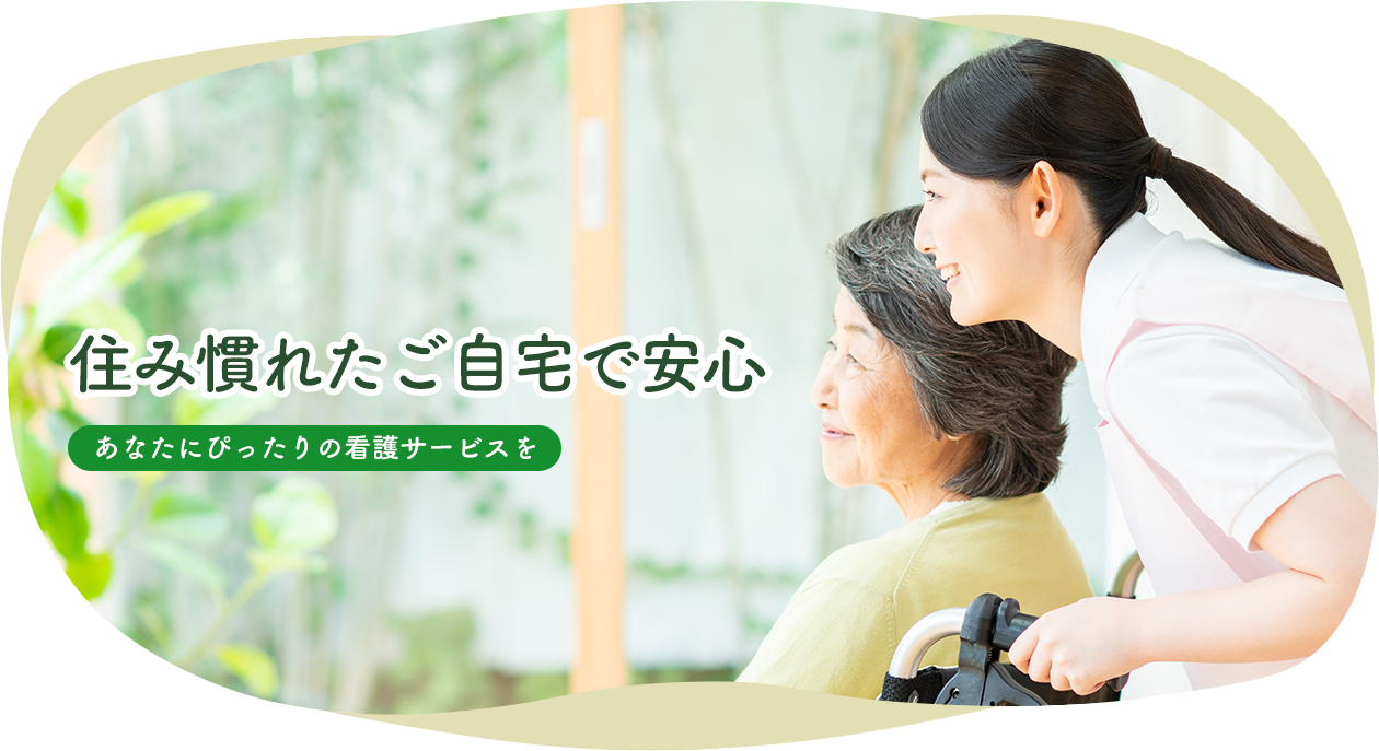 住み慣れたご自宅で安心 あなたにぴったりの看護サービスを